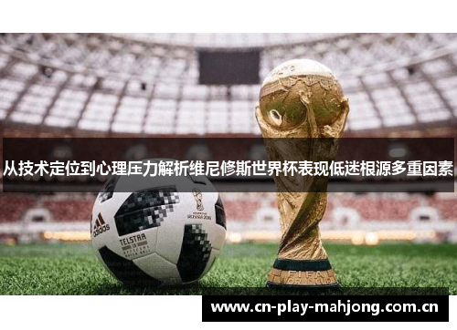 从技术定位到心理压力解析维尼修斯世界杯表现低迷根源多重因素 从技术定位到心理压力解析维尼修斯世界杯表现低迷根源多重因素