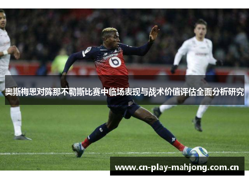 奥斯梅恩对阵那不勒斯比赛中临场表现与战术价值评估全面分析研究