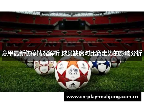 意甲最新伤停情况解析 球员缺席对比赛走势的影响分析